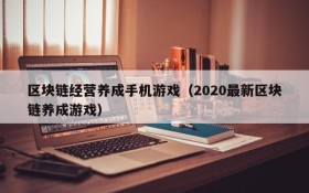区块链经营养成手机游戏（2020最新区块链养成游戏）