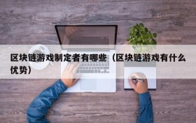 区块链游戏制定者有哪些（区块链游戏有什么优势）