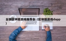 全国区块链游戏推荐会（区块链游戏dapp）