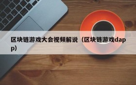 区块链游戏大会视频解说（区块链游戏dapp）