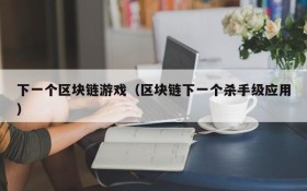 下一个区块链游戏（区块链下一个杀手级应用）