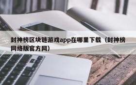 封神榜区块链游戏app在哪里下载(封神榜网络版官方网)