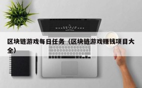 区块链游戏每日任务（区块链游戏赚钱项目大全）