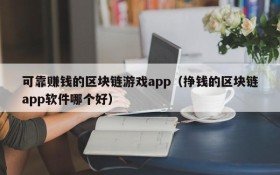 可靠赚钱的区块链游戏app(挣钱的区块链app软件哪个好)