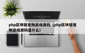 php区块链宠物游戏源码(php区块链宠物游戏源码是什么)