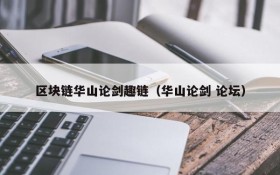 区块链华山论剑趣链(华山论剑 论坛)