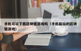 手机可以下载区块链游戏吗(手机能玩的区块链游戏)