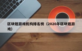 区块链游戏机构排名榜（2020年区块链游戏）