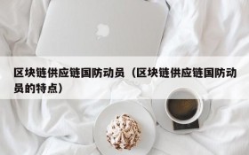 区块链供应链国防动员(区块链供应链国防动员的特点)