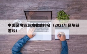 中国区块链游戏收益排名(2021年区块链游戏)