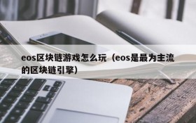 eos区块链游戏怎么玩（eos是最为主流的区块链引擎）