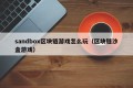 sandbox区块链游戏怎么玩（区块链沙盒游戏）