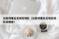 以色列著名足球足球队（以色列著名足球足球队有哪些）