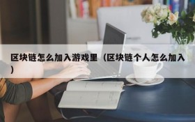 区块链怎么加入游戏里(区块链个人怎么加入)