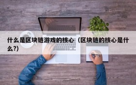 什么是区块链游戏的核心（区块链的核心是什么?）