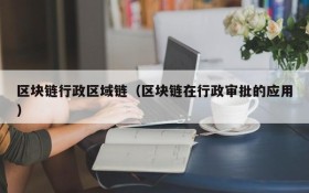 区块链行政区域链(区块链在行政审批的应用)