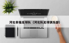 河北幸福足球队(河北队足球俱乐部)