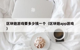 区块链游戏要多少钱一个(区块链app游戏)