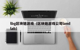 lbg区块链游戏（区块链游戏公司landlab）