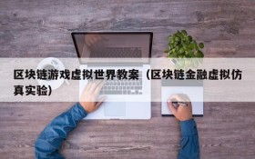 区块链游戏虚拟世界教案(区块链金融虚拟仿真实验)