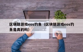 区块链游戏eos钓鱼(区块链游戏eos钓鱼是真的吗)
