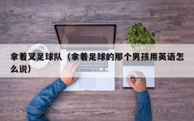 拿着叉足球队(拿着足球的那个男孩用英语怎么说)