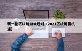 新一轮区块链游戏规划（2021区块链新机遇）