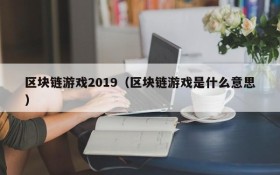 区块链游戏2019（区块链游戏是什么意思）