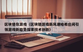 区块链你游戏(区块链游戏新风潮哈希庄闲引领游戏新趋势探索技术创新)