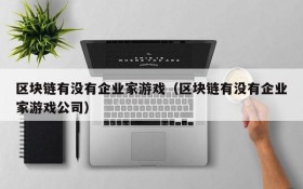 区块链有没有企业家游戏（区块链有没有企业家游戏公司）