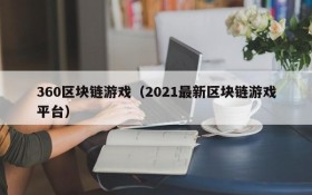 360区块链游戏(2021最新区块链游戏平台)
