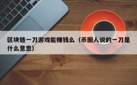 区块链一刀游戏能赚钱么（币圈人说的一刀是什么意思）