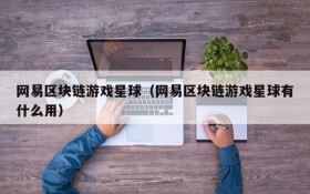 网易区块链游戏星球（网易区块链游戏星球有什么用）