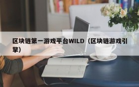 区块链第一游戏平台WILD（区块链游戏引擎）
