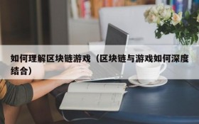 如何理解区块链游戏（区块链与游戏如何深度结合）