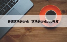 开源区块链游戏（区块链游戏app开发）