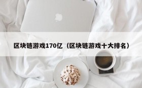 区块链游戏170亿(区块链游戏十大排名)