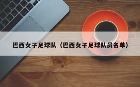巴西女子足球队(巴西女子足球队员名单)