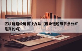 区块链超级链解决办法(区块链超级节点分红是真的吗)