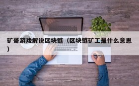 矿哥游戏解说区块链（区块链矿工是什么意思）