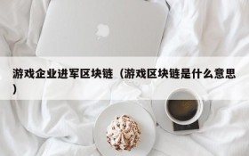 游戏企业进军区块链（游戏区块链是什么意思）