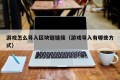 游戏怎么导入区块链链接（游戏导入有哪些方式）