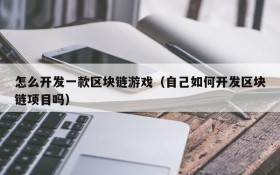 怎么开发一款区块链游戏（自己如何开发区块链项目吗）