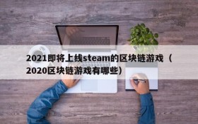 2021即将上线steam的区块链游戏（2020区块链游戏有哪些）