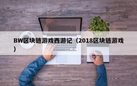 BW区块链游戏西游记(2018区块链游戏)