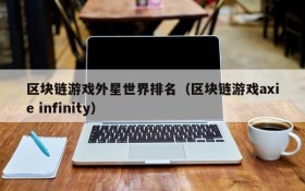 区块链游戏外星世界排名（区块链游戏axie infinity）