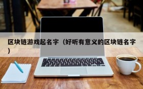 区块链游戏起名字(好听有意义的区块链名字)