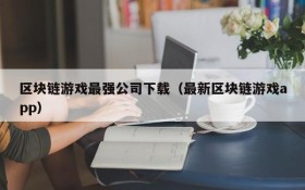区块链游戏最强公司下载（最新区块链游戏app）