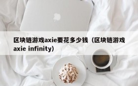 区块链游戏axie要花多少钱（区块链游戏axie infinity）