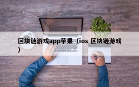 区块链游戏app苹果（ios 区块链游戏）